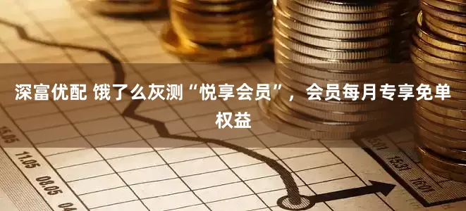 深富优配 饿了么灰测“悦享会员”，会员每月专享免单权益