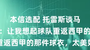 本信选配 托雷斯谈马竞新球衣：让我想起球队重返西甲的那件球衣，太美好了