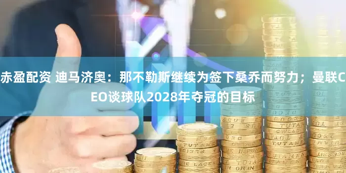 赤盈配资 迪马济奥：那不勒斯继续为签下桑乔而努力；曼联CEO谈球队2028年夺冠的目标