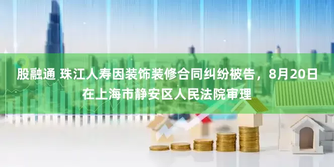 股融通 珠江人寿因装饰装修合同纠纷被告，8月20日在上海市静安区人民法院审理