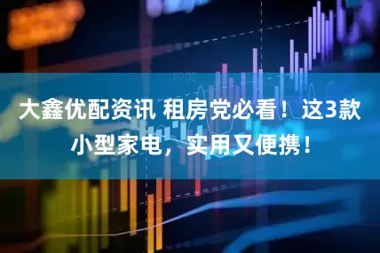 大鑫优配资讯 租房党必看！这3款小型家电，实用又便携！