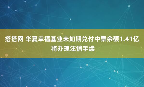 搭搭网 华夏幸福基业未如期兑付中票余额1.41亿 将办理注销手续