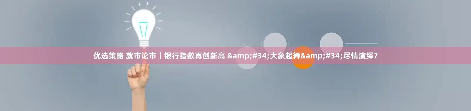 优选策略 就市论市丨银行指数再创新高 &#34;大象起舞&#34;尽情演绎？