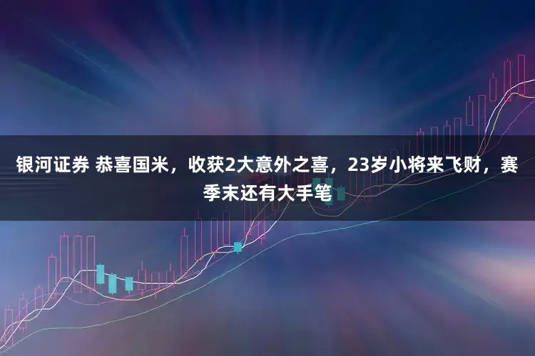 银河证券 恭喜国米，收获2大意外之喜，23岁小将来飞财，赛季末还有大手笔