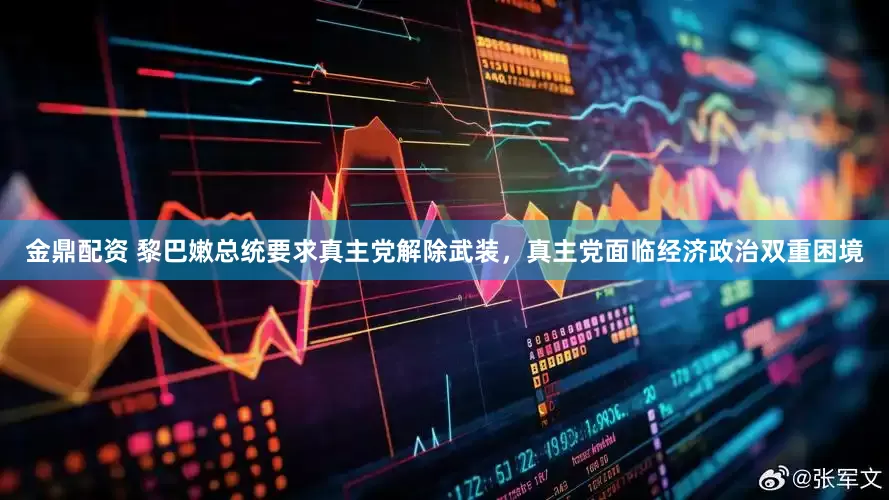 金鼎配资 黎巴嫩总统要求真主党解除武装，真主党面临经济政治双重困境