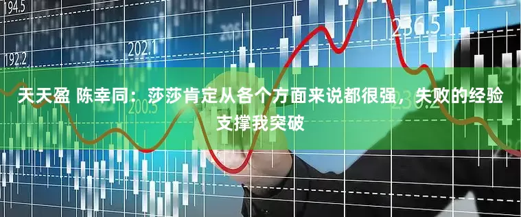 天天盈 陈幸同：莎莎肯定从各个方面来说都很强，失败的经验支撑我突破