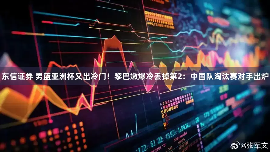 东信证券 男篮亚洲杯又出冷门！黎巴嫩爆冷丢掉第2：中国队淘汰赛对手出炉