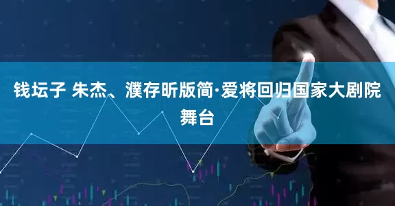 钱坛子 朱杰、濮存昕版简·爱将回归国家大剧院舞台