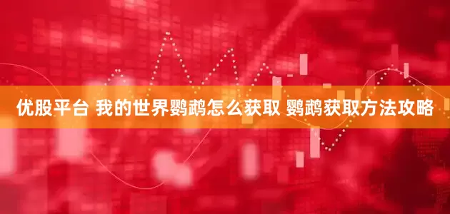 优股平台 我的世界鹦鹉怎么获取 鹦鹉获取方法攻略