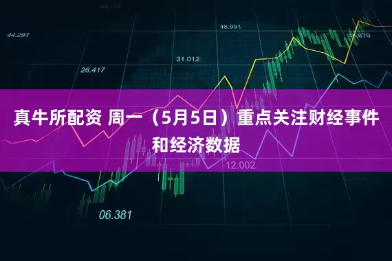 真牛所配资 周一（5月5日）重点关注财经事件和经济数据