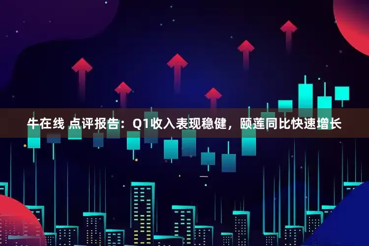 牛在线 点评报告：Q1收入表现稳健，颐莲同比快速增长