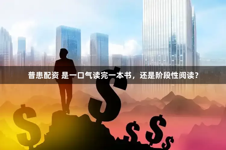 普患配资 是一口气读完一本书，还是阶段性阅读？