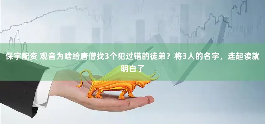 保宇配资 观音为啥给唐僧找3个犯过错的徒弟？将3人的名字，连起读就明白了