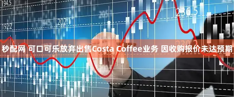 秒配网 可口可乐放弃出售Costa Coffee业务 因收购报价未达预期