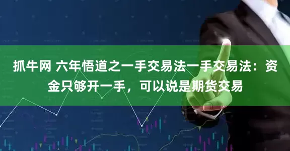 抓牛网 六年悟道之一手交易法一手交易法：资金只够开一手，可以说是期货交易