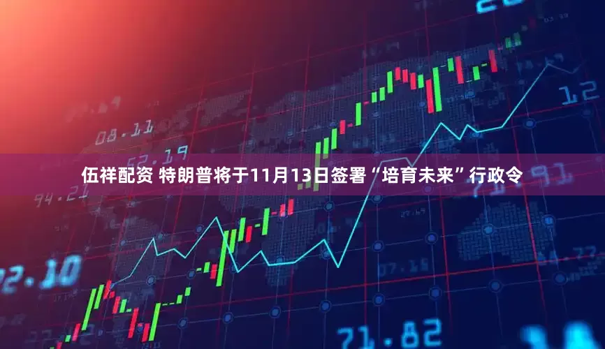 伍祥配资 特朗普将于11月13日签署“培育未来”行政令