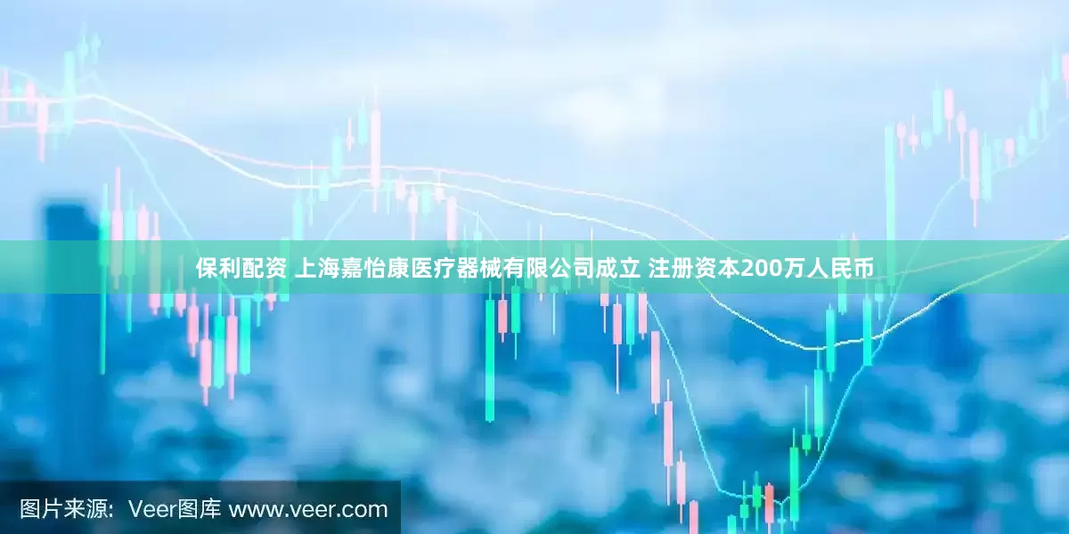 保利配资 上海嘉怡康医疗器械有限公司成立 注册资本200万人民币